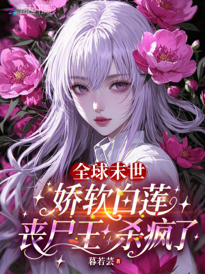 全球末世：娇软白莲丧尸王杀疯了