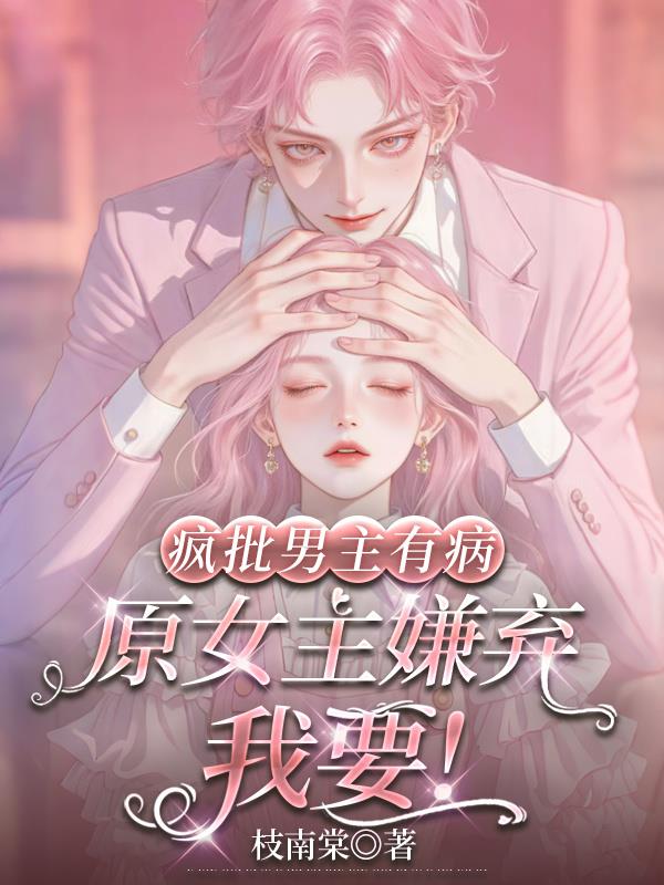 疯批男主有病，原女主嫌弃我要！